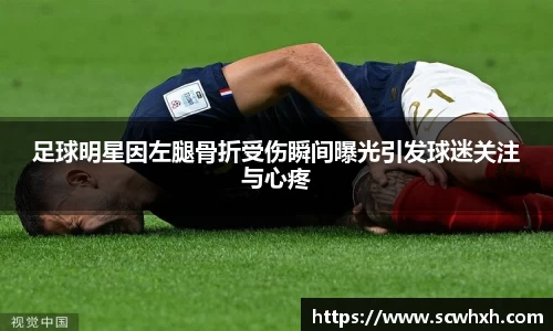 足球明星因左腿骨折受伤瞬间曝光引发球迷关注与心疼